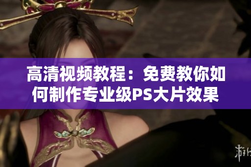高清视频教程：免费教你如何制作专业级PS大片效果