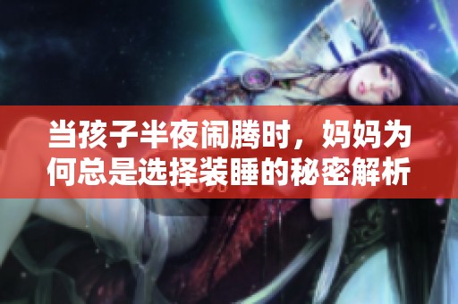 当孩子半夜闹腾时，妈妈为何总是选择装睡的秘密解析