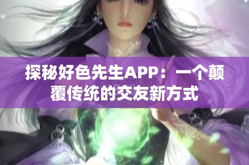 探秘好色先生APP：一个颠覆传统的交友新方式