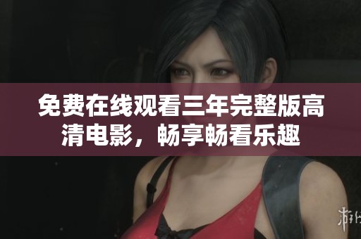 免费在线观看三年完整版高清电影，畅享畅看乐趣