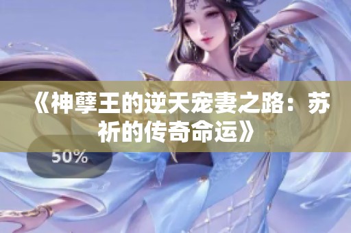 《神孽王的逆天宠妻之路：苏祈的传奇命运》