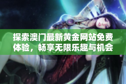 探索澳门最新黄金网站免费体验，畅享无限乐趣与机会