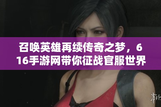 召唤英雄再续传奇之梦，616手游网带你征战官服世界