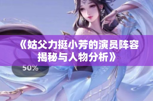 《姑父力挺小芳的演员阵容揭秘与人物分析》
