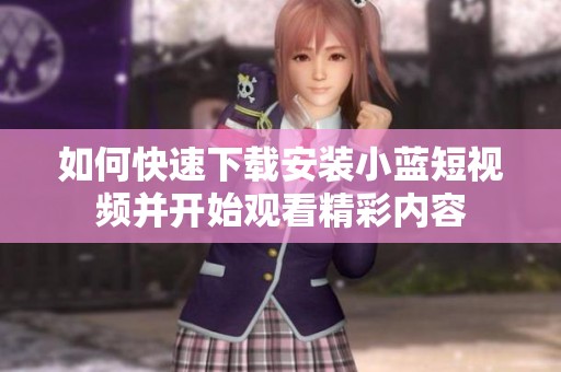 如何快速下载安装小蓝短视频并开始观看精彩内容