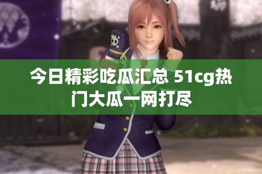 今日精彩吃瓜汇总 51cg热门大瓜一网打尽