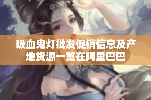 吸血鬼灯批发促销信息及产地货源一览在阿里巴巴