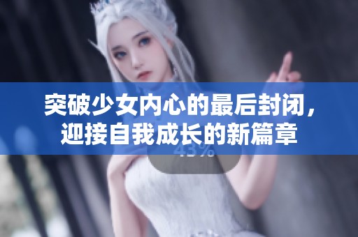 突破少女内心的最后封闭，迎接自我成长的新篇章