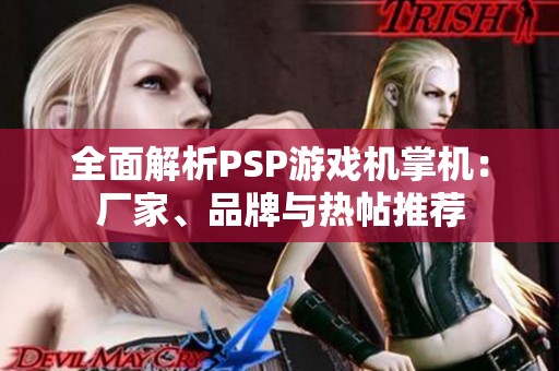 全面解析PSP游戏机掌机：厂家、品牌与热帖推荐