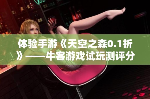 体验手游《天空之森0.1折》——牛客游戏试玩测评分享
