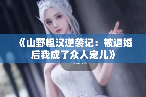 《山野粗汉逆袭记：被退婚后我成了众人宠儿》