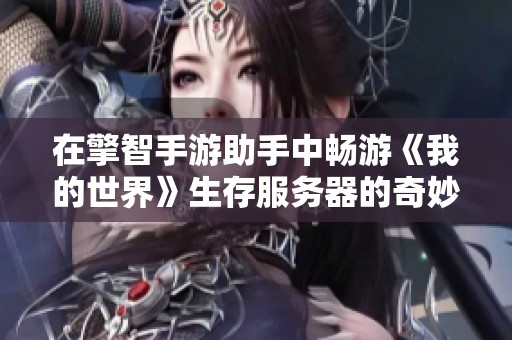 在擎智手游助手中畅游《我的世界》生存服务器的奇妙旅程