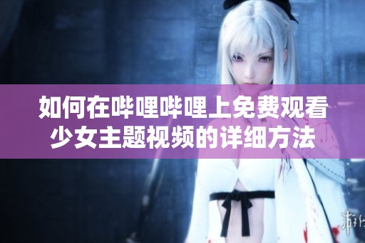 如何在哔哩哔哩上免费观看少女主题视频的详细方法