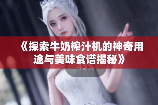 《探索牛奶榨汁机的神奇用途与美味食谱揭秘》