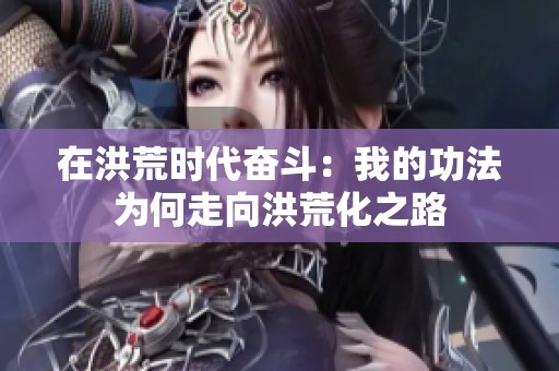 在洪荒时代奋斗：我的功法为何走向洪荒化之路