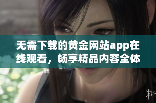 无需下载的黄金网站app在线观看，畅享精品内容全体验