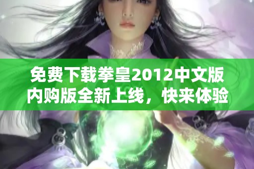 免费下载拳皇2012中文版内购版全新上线，快来体验！