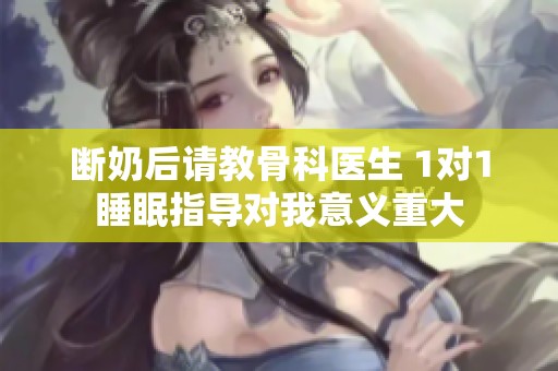 断奶后请教骨科医生 1对1睡眠指导对我意义重大