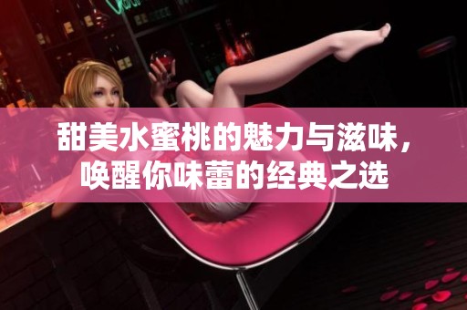 甜美水蜜桃的魅力与滋味，唤醒你味蕾的经典之选