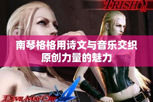南琴格格用诗文与音乐交织原创力量的魅力