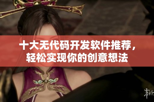 十大无代码开发软件推荐，轻松实现你的创意想法