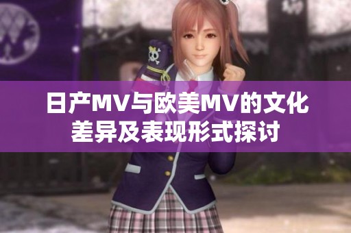 日产MV与欧美MV的文化差异及表现形式探讨