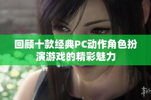 回顾十款经典PC动作角色扮演游戏的精彩魅力