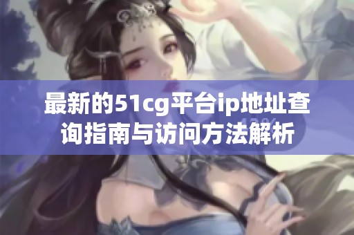 最新的51cg平台ip地址查询指南与访问方法解析