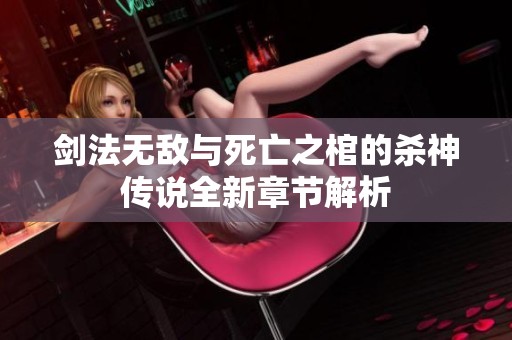 剑法无敌与死亡之棺的杀神传说全新章节解析