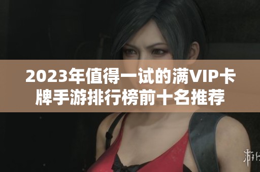 2023年值得一试的满VIP卡牌手游排行榜前十名推荐