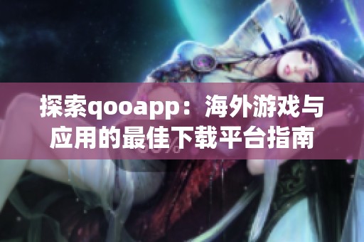 探索qooapp：海外游戏与应用的最佳下载平台指南