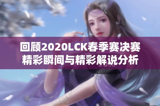 回顾2020LCK春季赛决赛精彩瞬间与精彩解说分析