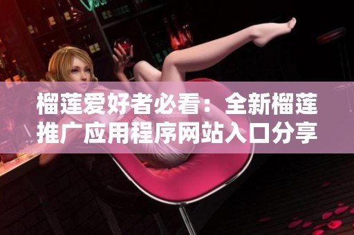 榴莲爱好者必看：全新榴莲推广应用程序网站入口分享