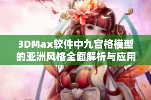 3DMax软件中九宫格模型的亚洲风格全面解析与应用探讨