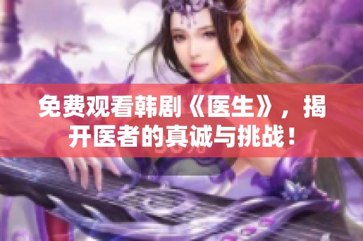 免费观看韩剧《医生》，揭开医者的真诚与挑战！