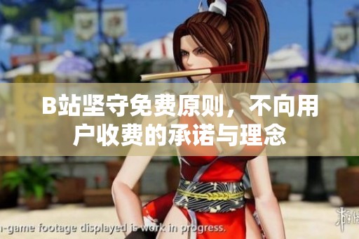 B站坚守免费原则，不向用户收费的承诺与理念