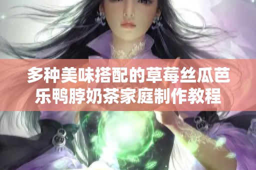 多种美味搭配的草莓丝瓜芭乐鸭脖奶茶家庭制作教程