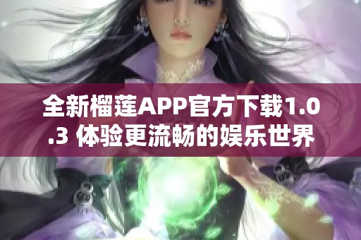 全新榴莲APP官方下载1.0.3 体验更流畅的娱乐世界