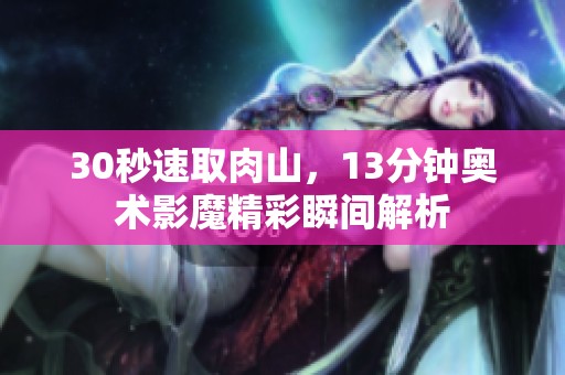 30秒速取肉山，13分钟奥术影魔精彩瞬间解析