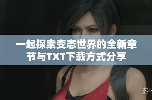 一起探索变态世界的全新章节与TXT下载方式分享