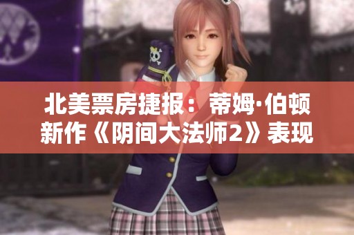 北美票房捷报：蒂姆·伯顿新作《阴间大法师2》表现惊艳超预期