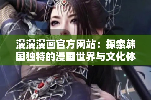 漫漫漫画官方网站：探索韩国独特的漫画世界与文化体验