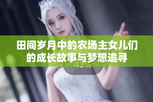 田间岁月中的农场主女儿们的成长故事与梦想追寻