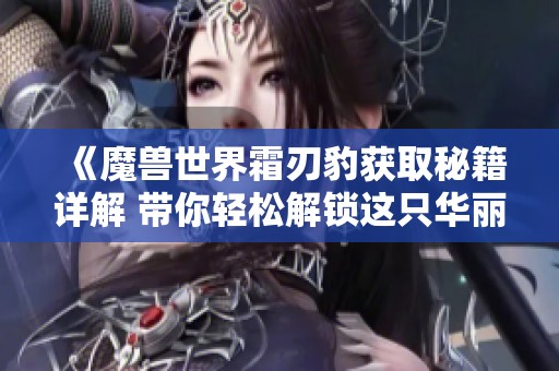 《魔兽世界霜刃豹获取秘籍详解 带你轻松解锁这只华丽坐骑》