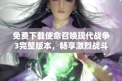 免费下载使命召唤现代战争3完整版本，畅享激烈战斗体验