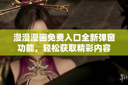 漫漫漫画免费入口全新弹窗功能，轻松获取精彩内容
