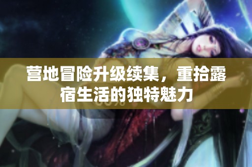 营地冒险升级续集，重拾露宿生活的独特魅力