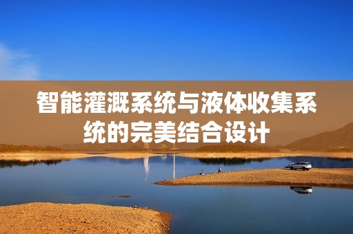智能灌溉系统与液体收集系统的完美结合设计