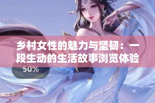 乡村女性的魅力与坚韧：一段生动的生活故事浏览体验