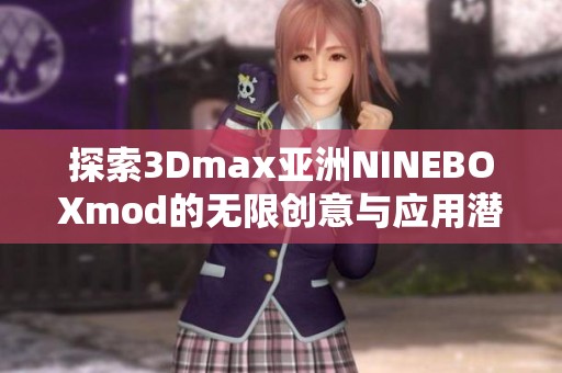 探索3Dmax亚洲NINEBOXmod的无限创意与应用潜力